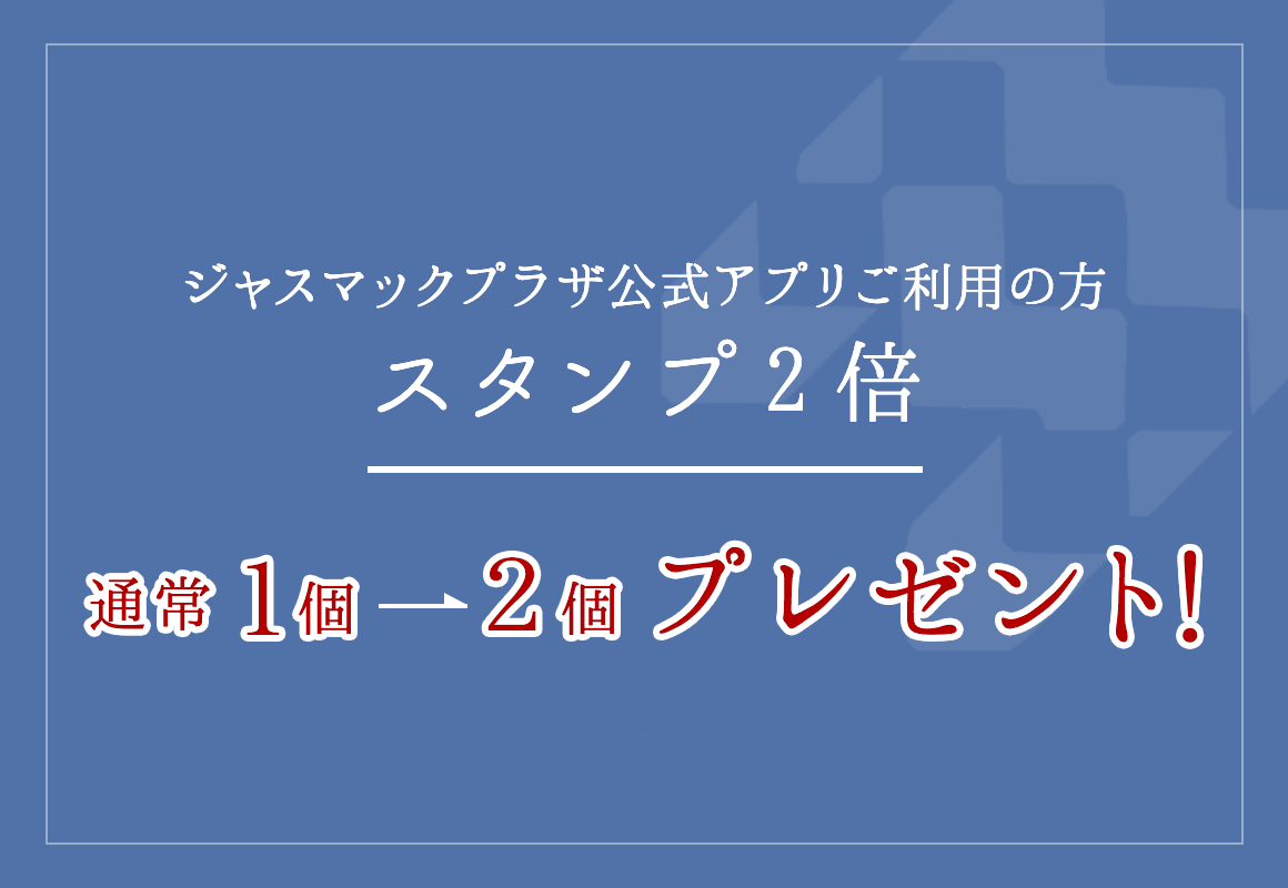 ジャスマックプラザ公式アプリをご利用ののお客様はスタンプ2倍「通常1個→2個プレゼント！」